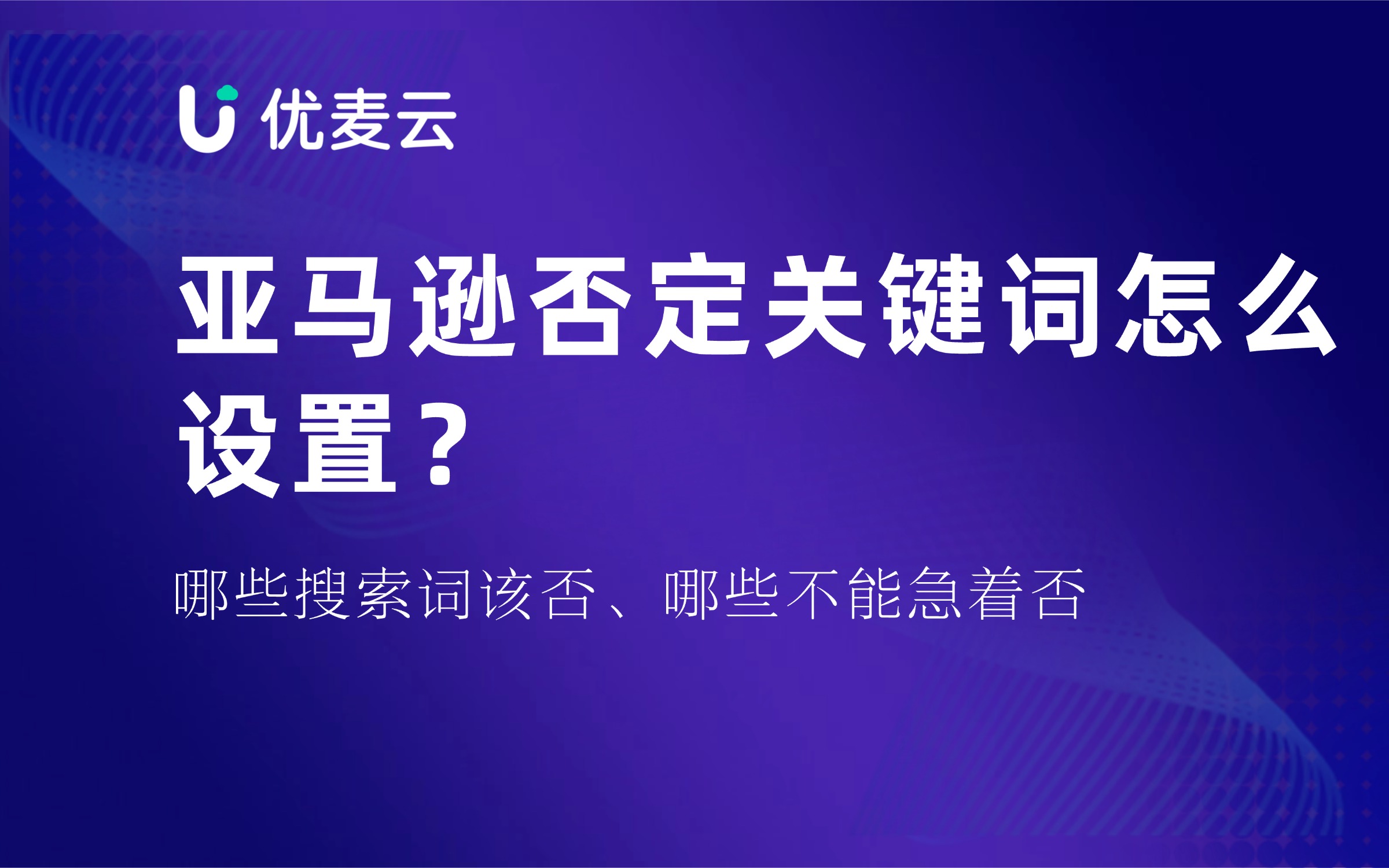 亚马逊否定关键词怎么设置?哪些搜索词该否、哪些不能急着否