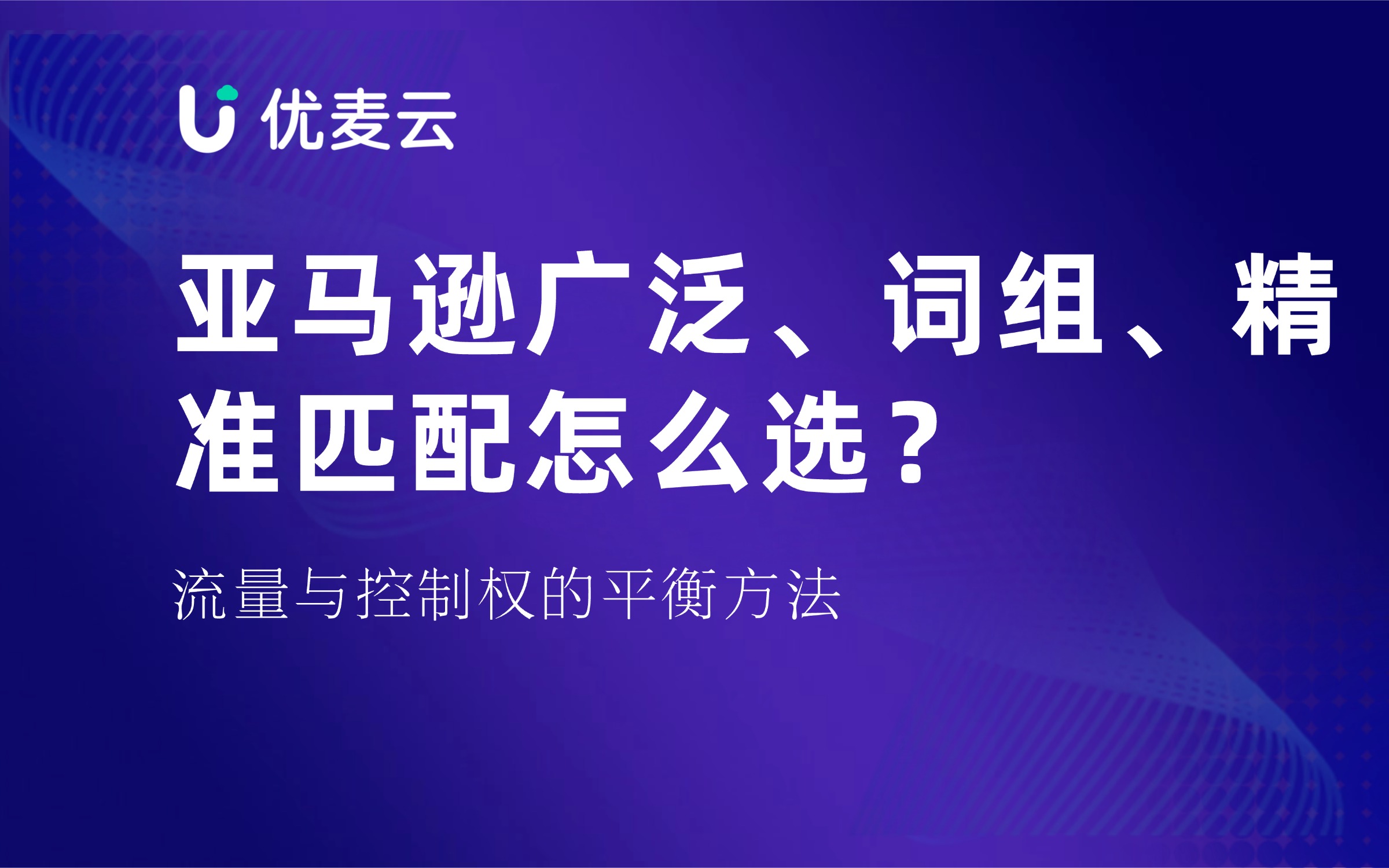 亚马逊广泛、词组、精准匹配怎么选,流量与控制权如何平衡