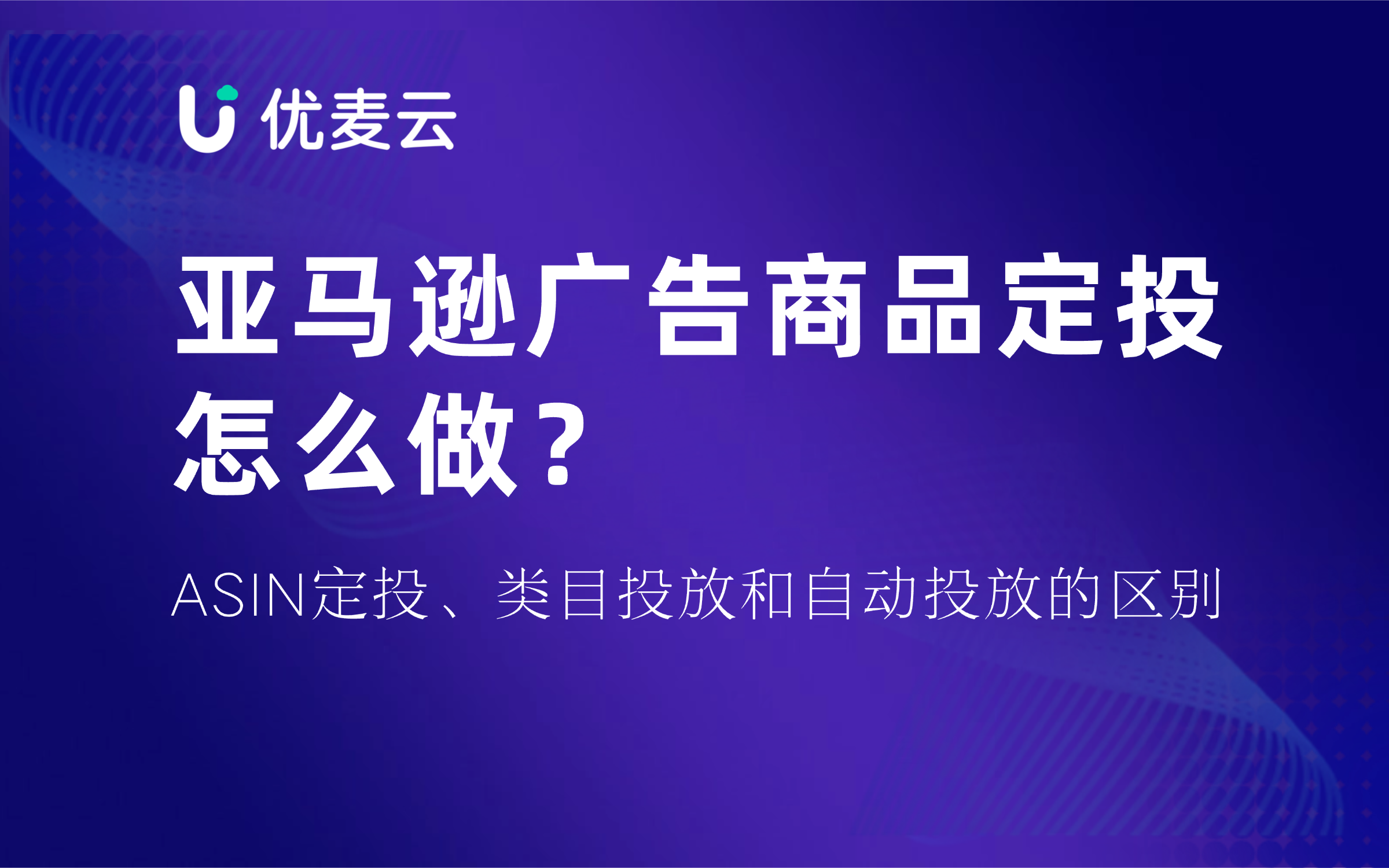 亚马逊广告商品定投怎么做?ASIN 定投、类目投放和自动投放的区别